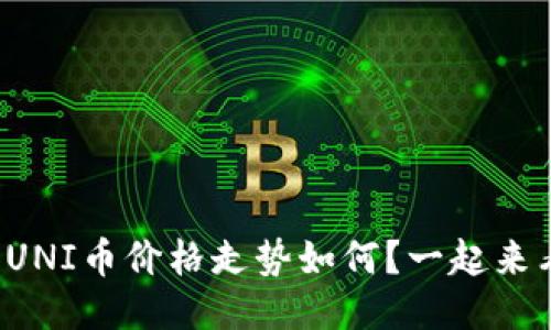 今天的UNI币价格走势如何？一起来看看吧！