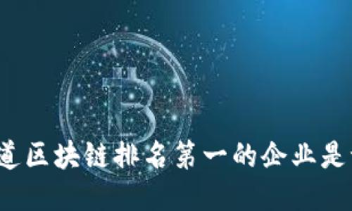 你知道区块链排名第一的企业是谁吗？