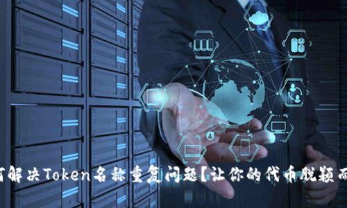 如何解决Token名称重复问题？让你的代币脱颖而出！