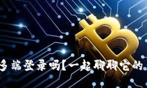 TokenIM可以多端登录吗？一起聊聊它的多端使用体验！