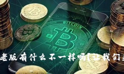 你知道Tokenim老版有什么不一样吗？让我们来聊聊它的特点！
