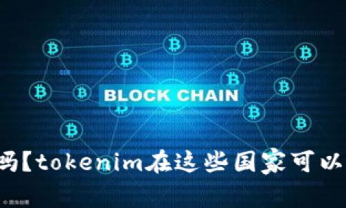你知道吗？tokenim在这些国家可以下载哦！