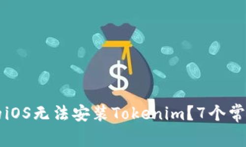 为什么我的iOS无法安装Tokenim？7个常见解决方案