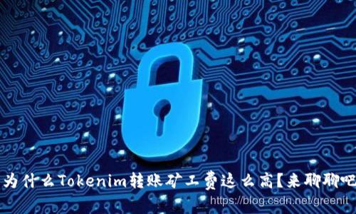  为什么Tokenim转账矿工费这么高？来聊聊吧！
