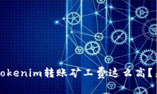  为什么Tokenim转账矿工费这么高？来聊聊吧！