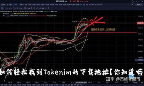 如何轻松找到Tokenim的下载地址？你知道吗？