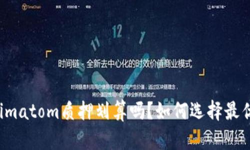 Tokenimatom质押划算吗？如何选择最优方案！