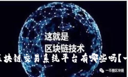 你知道中国区块链交易系统平台有哪些吗？一起来看看吧！