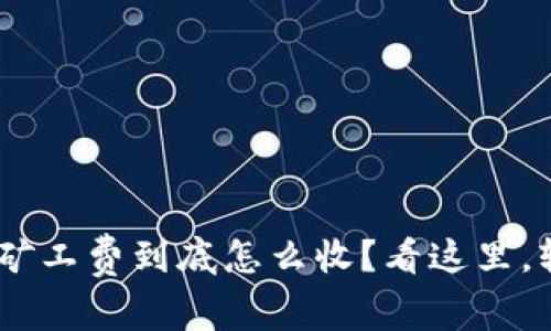 tokenim矿工费到底怎么收？看这里，轻松搞懂！
