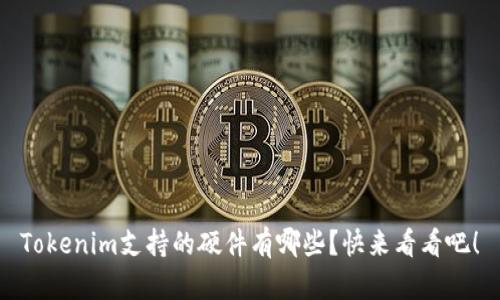 Tokenim支持的硬件有哪些？快来看看吧！