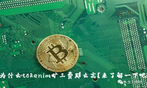 为什么tokenim旷工费那么高？来了解一下吧！