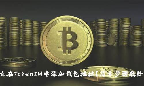 怎么在TokenIM中添加钱包地址？简单步骤教给你！