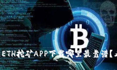 想知道ETH挖矿APP下载哪里最靠谱？看这里！