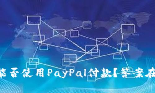 国内能否使用PayPal付款？答案在这里！