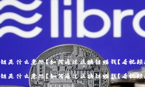 区块链是什么意思？如何通过区块链赚钱？看视频教你！

区块链是什么意思？如何通过区块链赚钱？看视频教你！