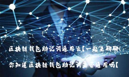 区块链钱包助记词通用么？一起来聊聊！

你知道区块链钱包助记词是否通用吗？