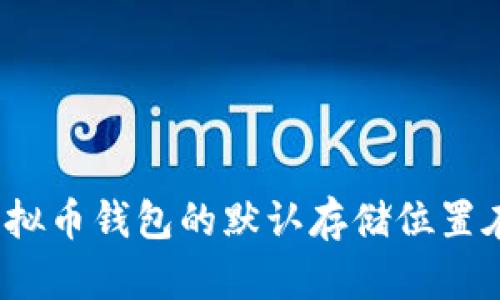你知道虚拟币钱包的默认存储位置在哪里吗？