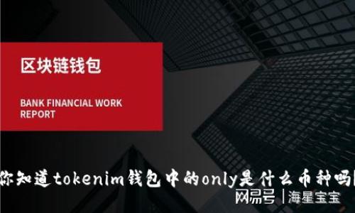 你知道tokenim钱包中的only是什么币种吗？