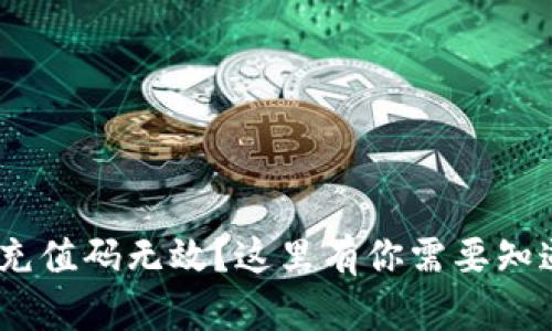Tokenim充值码无效？这里有你需要知道的一切！