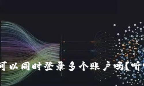 tokenim钱包可以同时登录多个账户吗？听听专家怎么说！