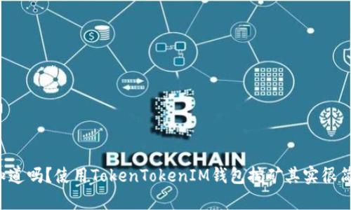 你知道吗？使用TokenTokenIM钱包挖矿其实很简单！