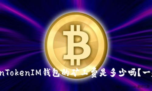 你知道TokenTokenIM钱包的矿工费是多少吗？一起来看看吧！