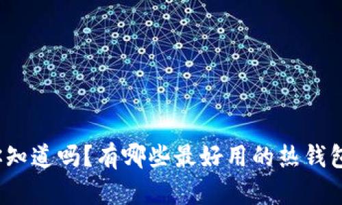 你知道吗？有哪些最好用的热钱包？
