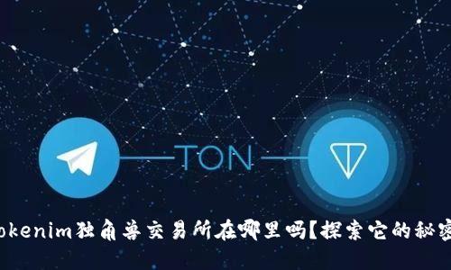 你知道Tokenim独角兽交易所在哪里吗？探索它的秘密和功能！