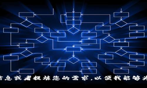 请您提供更丰富的信息或者提炼您的需求，以便我能够为您提供更好的服务。