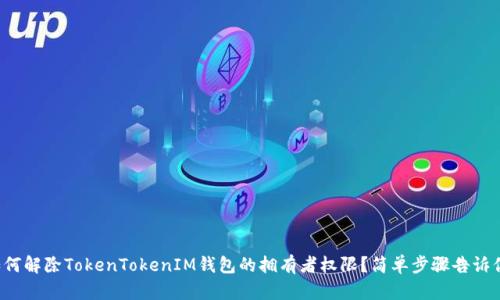 如何解除TokenTokenIM钱包的拥有者权限？简单步骤告诉你！