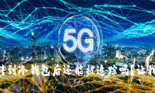 虚拟币转到冷钱包后还能被追踪吗？让我们聊聊！