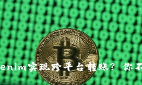 如何利用Tokenim实现跨平台转账? 你不知道的秘密！