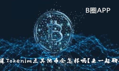 你知道Tokenim点其他币会怎样吗？来一起聊聊吧！