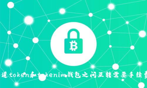 你知道token和tokenim钱包之间互转需要手续费吗？