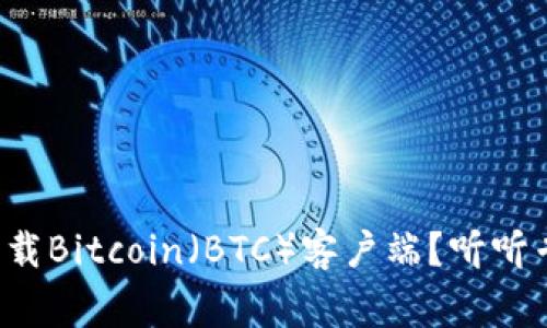 如何安全下载Bitcoin（BTC）客户端？听听专家的建议！