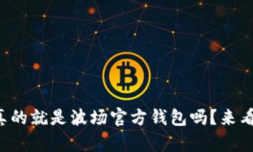 波宝真的就是波场官方钱包吗？来看看吧！