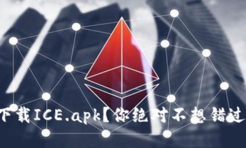 怎样轻松下载ICE.apk？你绝对不想错过这款应用！