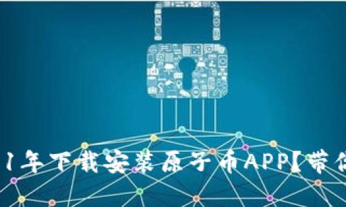 如何在2021年下载安装原子币APP？带你一步了解！