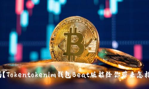 你知道吗？Tokentokenim钱包Beat版能给你带来怎样的惊喜？