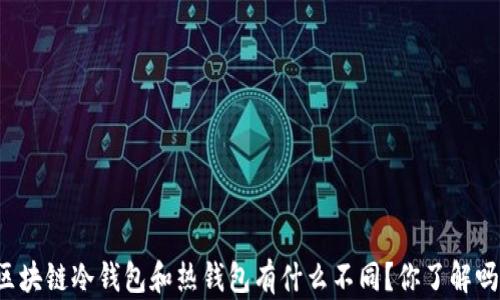 
区块链冷钱包和热钱包有什么不同？你了解吗？