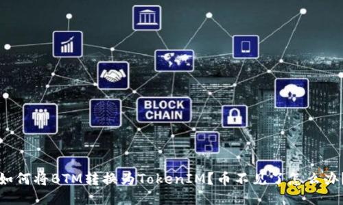 如何将BTM转换为TokenIM？币不见了怎么办？
