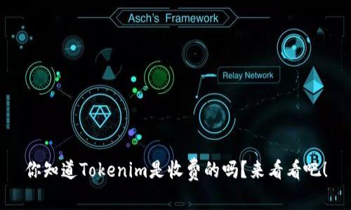 你知道Tokenim是收费的吗？来看看吧！