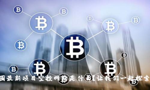 币圈最新项目空投网站是什么？让我们一起探索吧！
