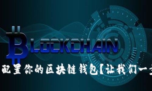 如何轻松配置你的区块链钱包？让我们一步一步来！