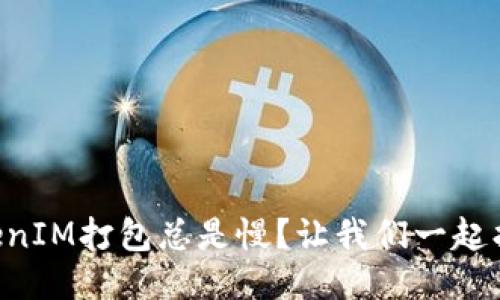 为什么TokenIM打包总是慢？让我们一起找出原因吧！