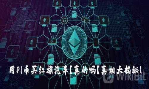 用Pi币买红旗汽车？真的吗？真相大揭秘！