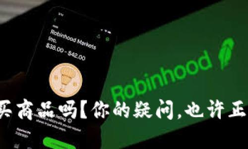 加密钱包可以购买商品吗？你的疑问，也许正是很多人的疑惑！