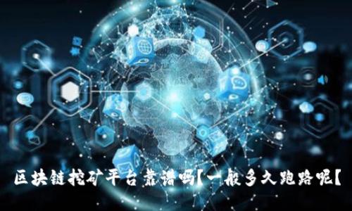 区块链挖矿平台靠谱吗？一般多久跑路呢？