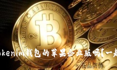 你知道Tokenim钱包的苹果企业版吗？一起聊聊吧！