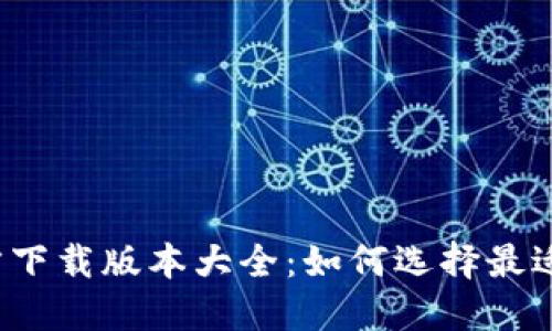 小狐钱包官方下载版本大全：如何选择最适合你的版本？